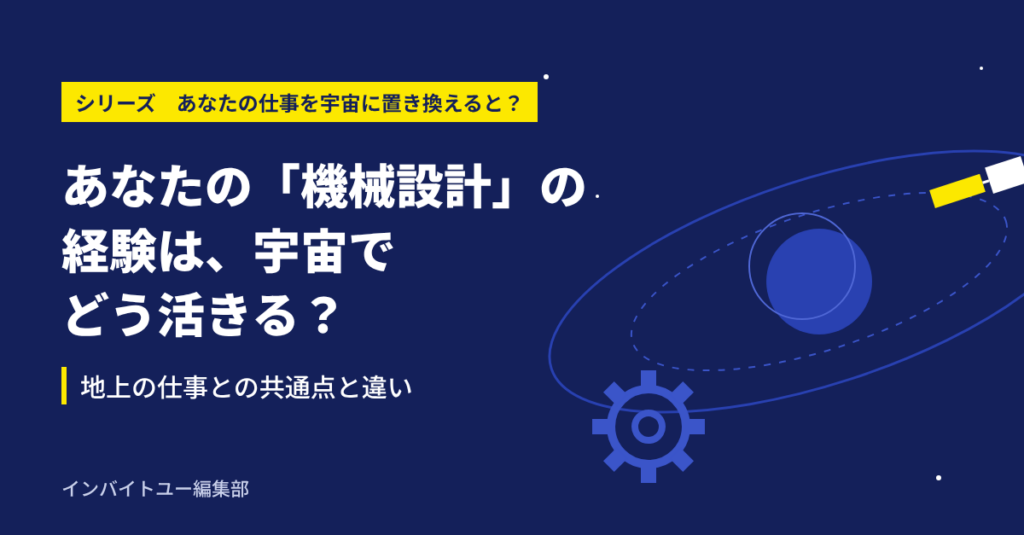 あなたの「機械設計」の経験は、宇宙でどう活きる？地上の仕事との共通点と違い